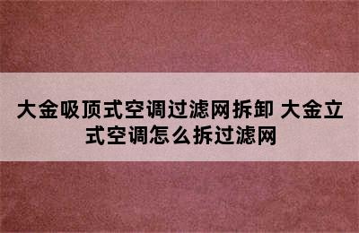 大金吸顶式空调过滤网拆卸 大金立式空调怎么拆过滤网